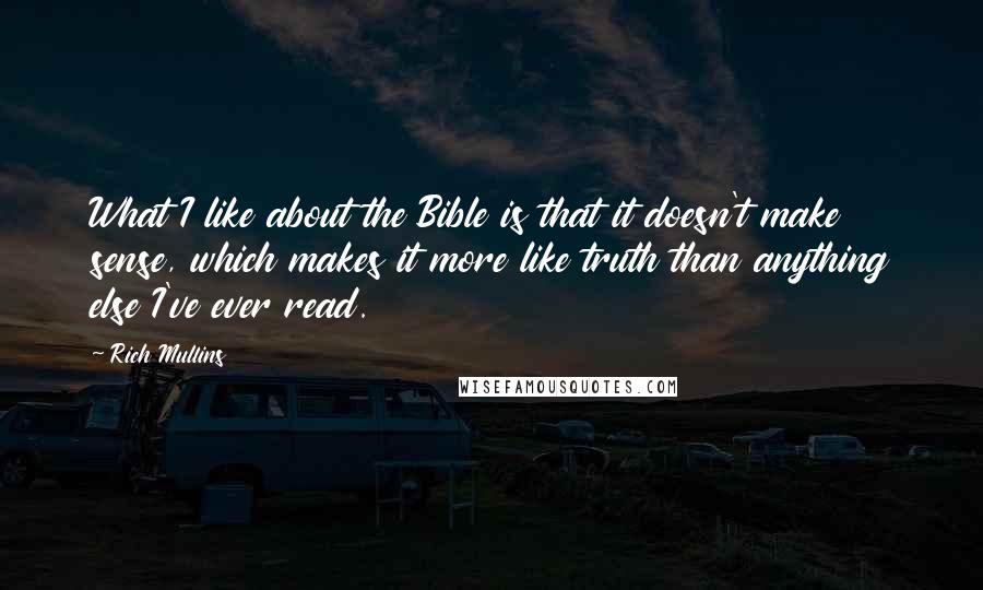 Rich Mullins Quotes: What I like about the Bible is that it doesn't make sense, which makes it more like truth than anything else I've ever read.