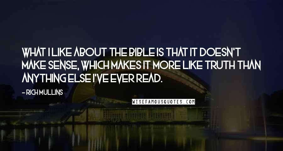 Rich Mullins Quotes: What I like about the Bible is that it doesn't make sense, which makes it more like truth than anything else I've ever read.