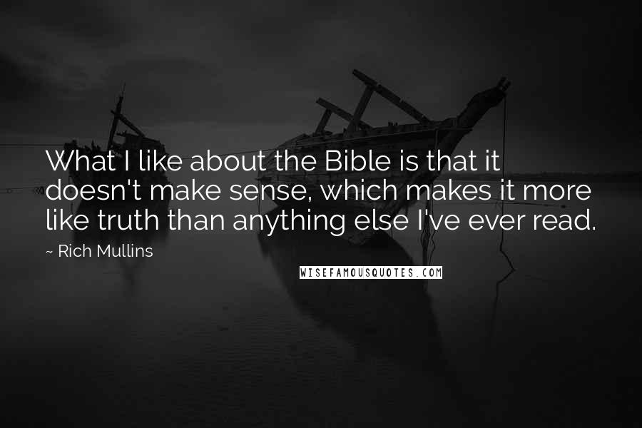 Rich Mullins Quotes: What I like about the Bible is that it doesn't make sense, which makes it more like truth than anything else I've ever read.