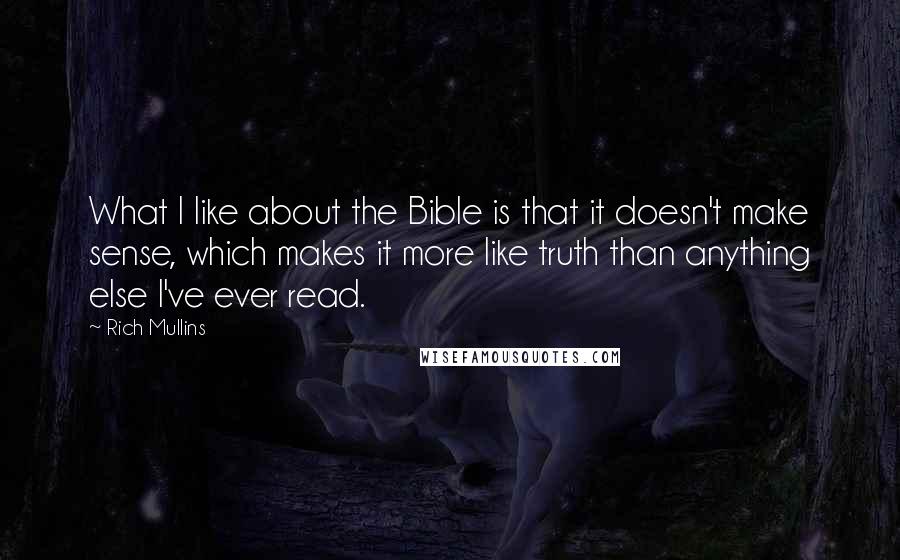Rich Mullins Quotes: What I like about the Bible is that it doesn't make sense, which makes it more like truth than anything else I've ever read.