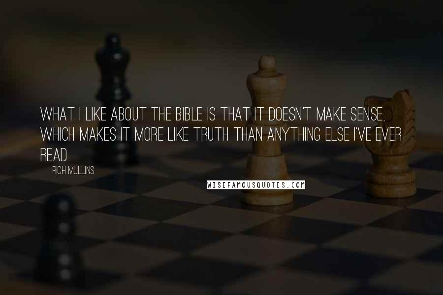 Rich Mullins Quotes: What I like about the Bible is that it doesn't make sense, which makes it more like truth than anything else I've ever read.