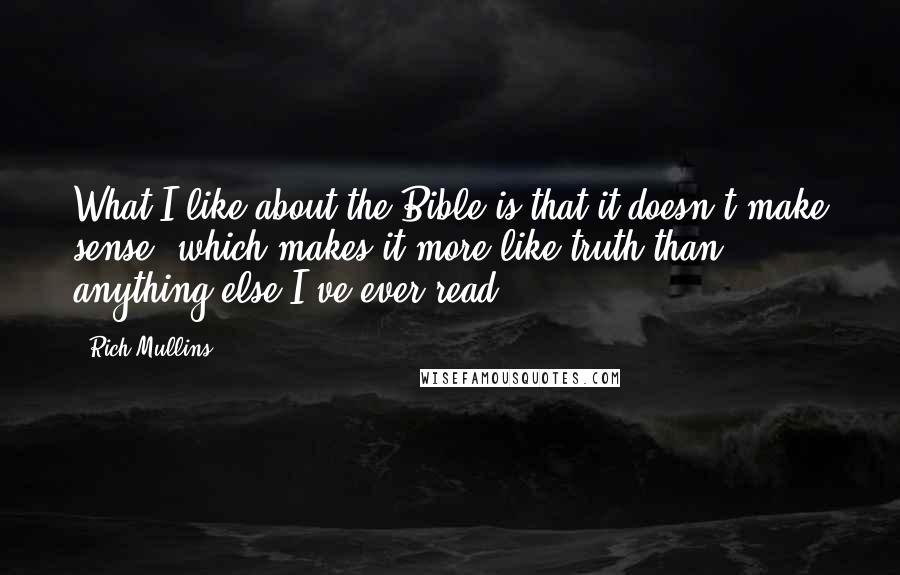 Rich Mullins Quotes: What I like about the Bible is that it doesn't make sense, which makes it more like truth than anything else I've ever read.