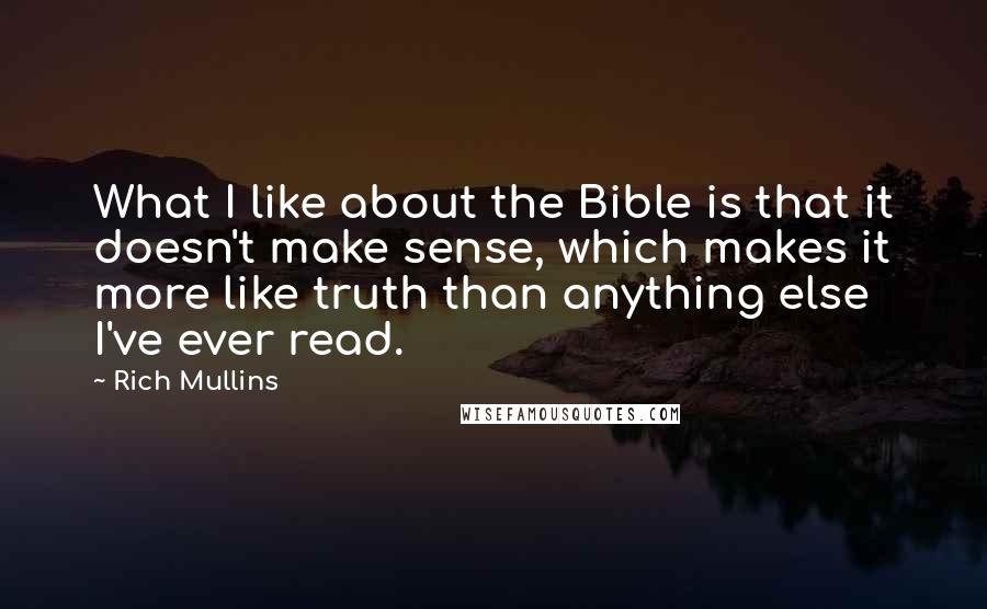 Rich Mullins Quotes: What I like about the Bible is that it doesn't make sense, which makes it more like truth than anything else I've ever read.