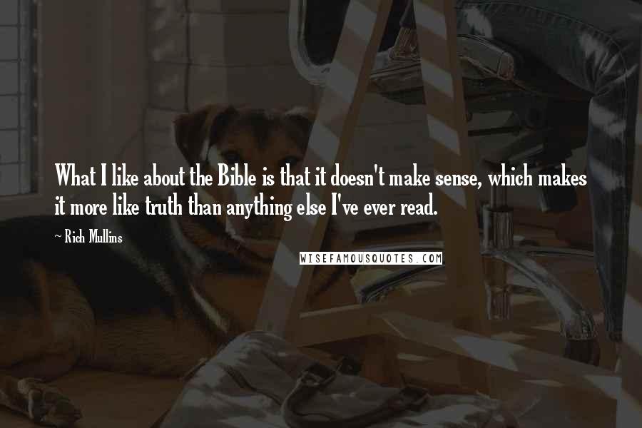 Rich Mullins Quotes: What I like about the Bible is that it doesn't make sense, which makes it more like truth than anything else I've ever read.