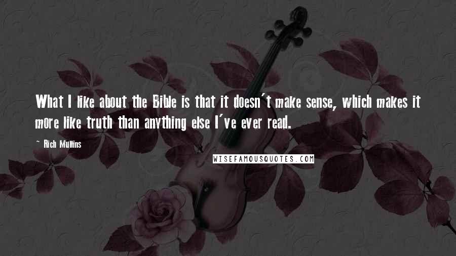 Rich Mullins Quotes: What I like about the Bible is that it doesn't make sense, which makes it more like truth than anything else I've ever read.