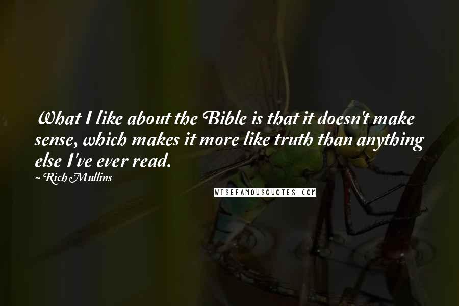 Rich Mullins Quotes: What I like about the Bible is that it doesn't make sense, which makes it more like truth than anything else I've ever read.