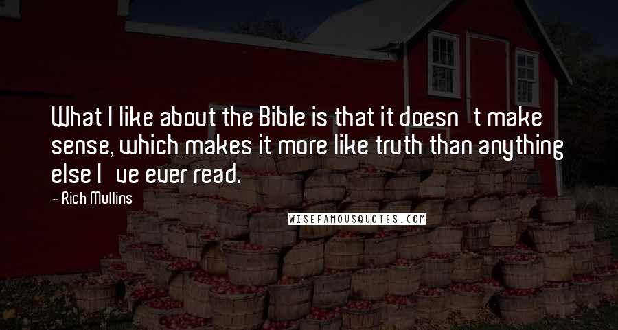 Rich Mullins Quotes: What I like about the Bible is that it doesn't make sense, which makes it more like truth than anything else I've ever read.
