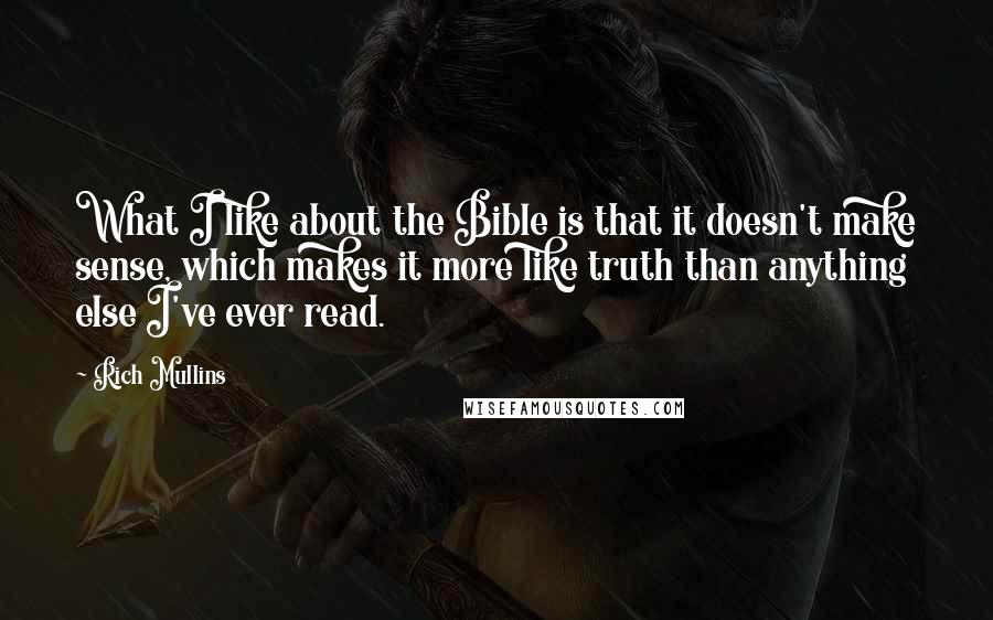 Rich Mullins Quotes: What I like about the Bible is that it doesn't make sense, which makes it more like truth than anything else I've ever read.