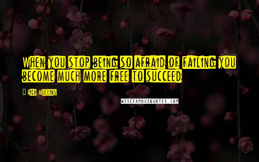 Rich Mullins Quotes: When you stop being so afraid of failing you become much more free to succeed
