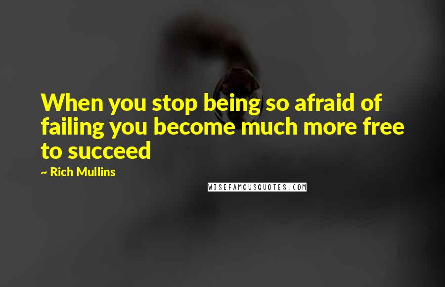 Rich Mullins Quotes: When you stop being so afraid of failing you become much more free to succeed