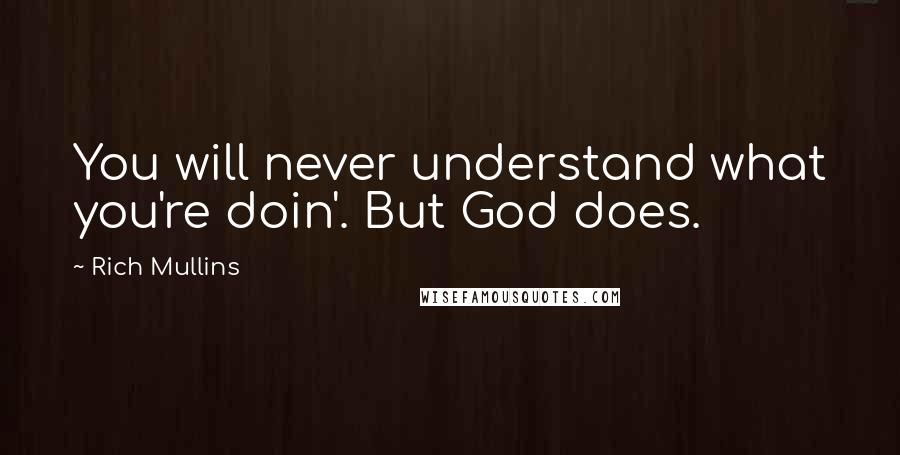 Rich Mullins Quotes: You will never understand what you're doin'. But God does.