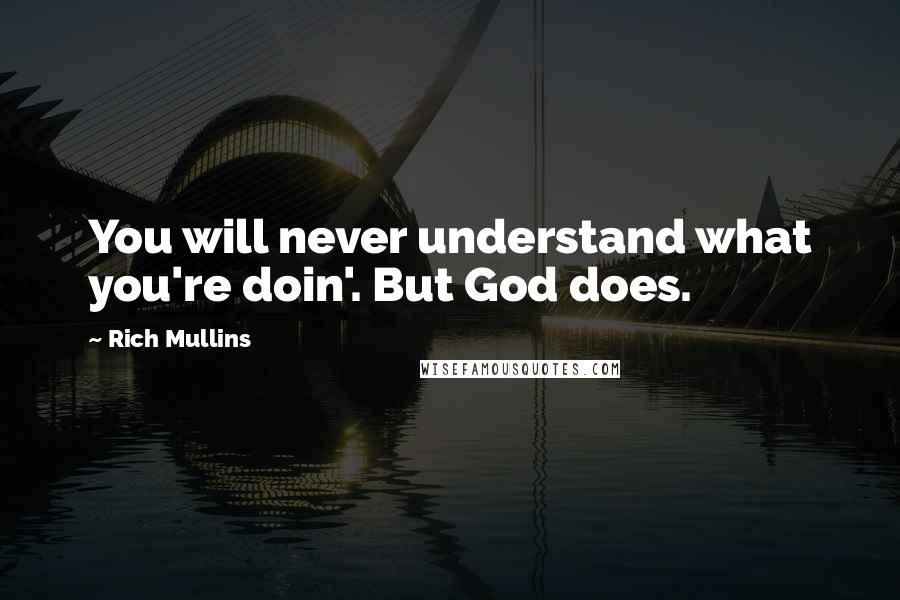 Rich Mullins Quotes: You will never understand what you're doin'. But God does.