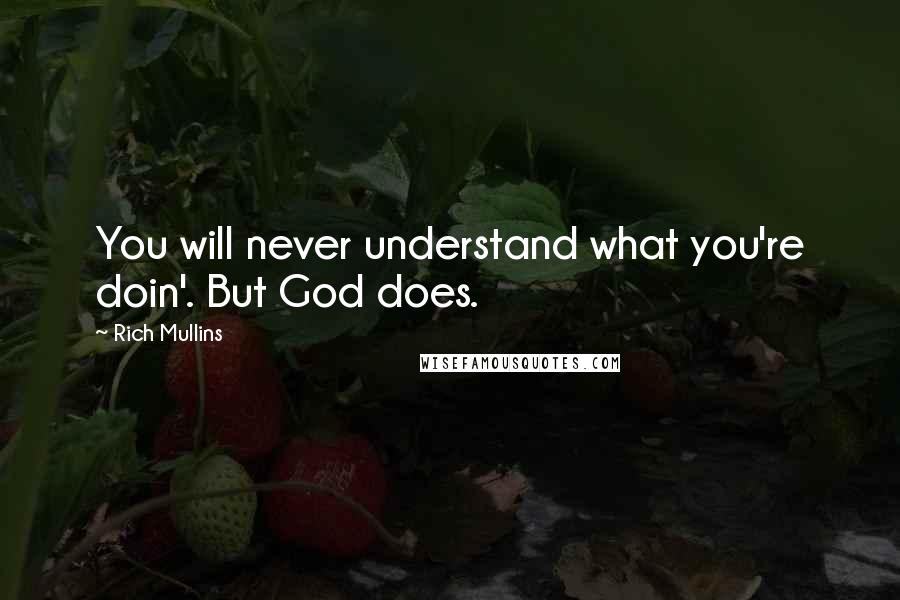 Rich Mullins Quotes: You will never understand what you're doin'. But God does.