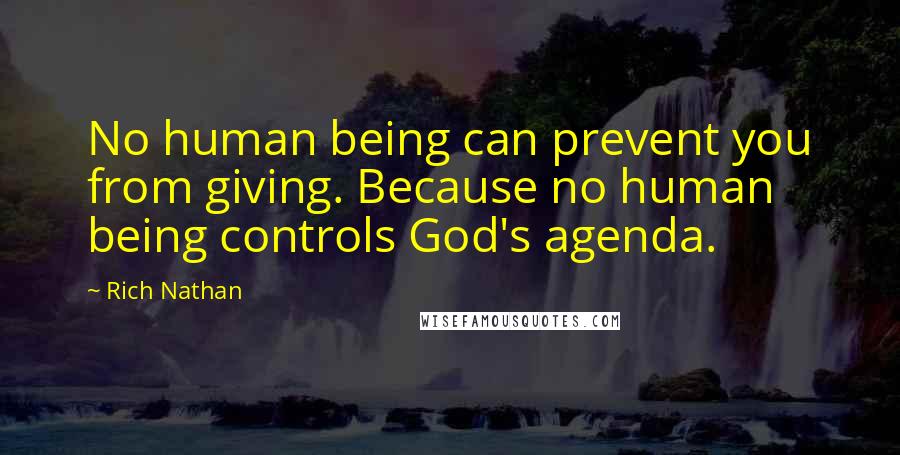Rich Nathan Quotes: No human being can prevent you from giving. Because no human being controls God's agenda.