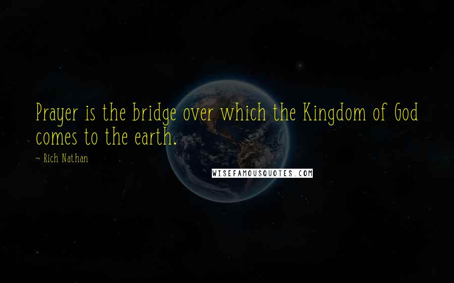 Rich Nathan Quotes: Prayer is the bridge over which the Kingdom of God comes to the earth.