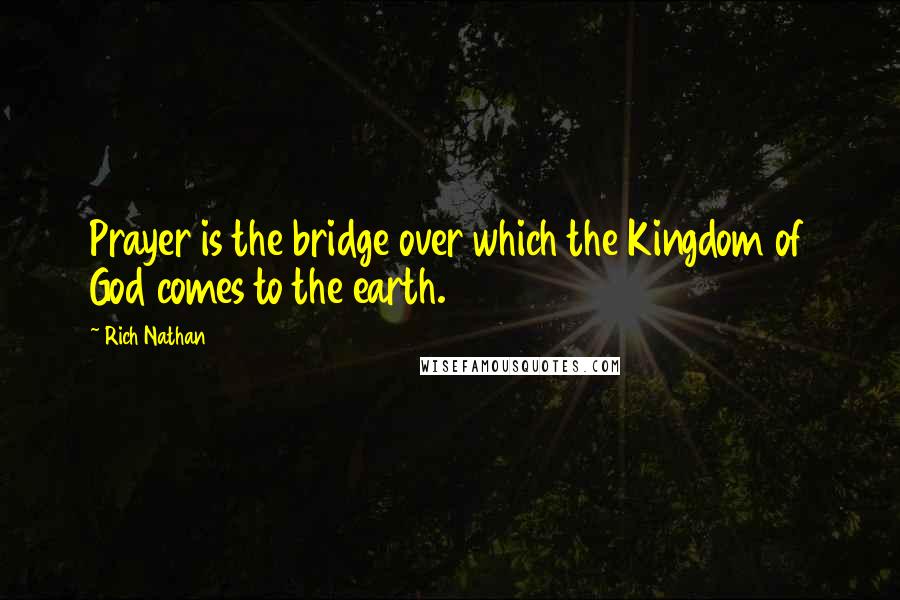 Rich Nathan Quotes: Prayer is the bridge over which the Kingdom of God comes to the earth.