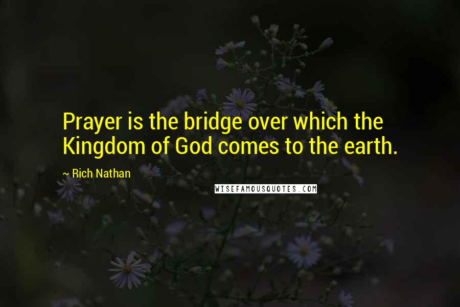 Rich Nathan Quotes: Prayer is the bridge over which the Kingdom of God comes to the earth.