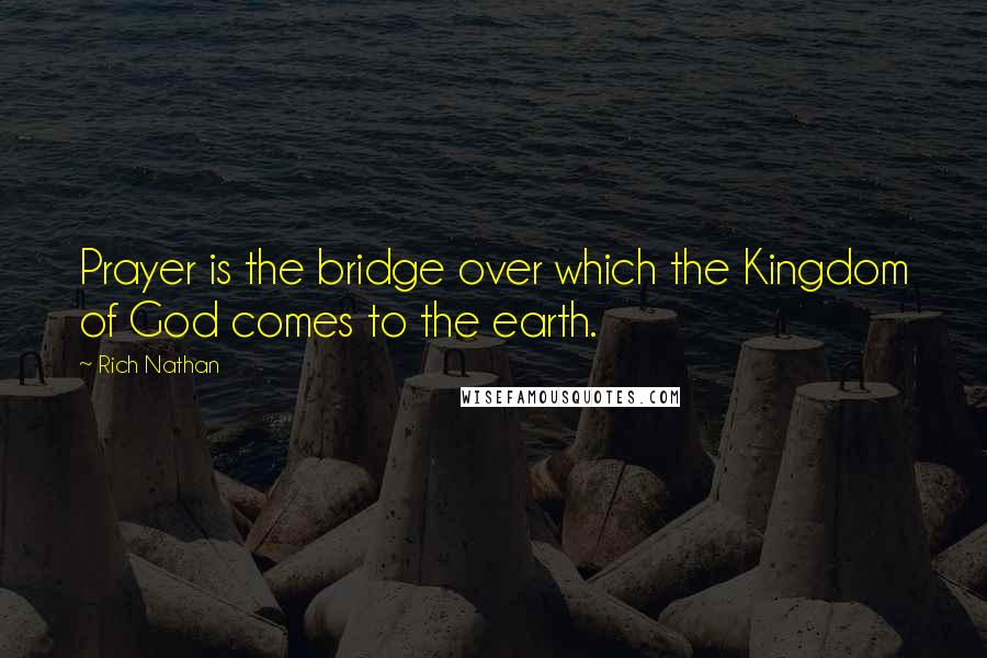 Rich Nathan Quotes: Prayer is the bridge over which the Kingdom of God comes to the earth.