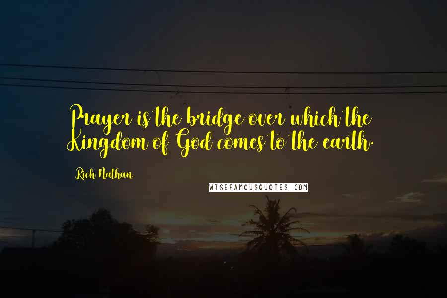 Rich Nathan Quotes: Prayer is the bridge over which the Kingdom of God comes to the earth.