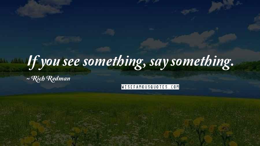 Rich Redman Quotes: If you see something, say something.