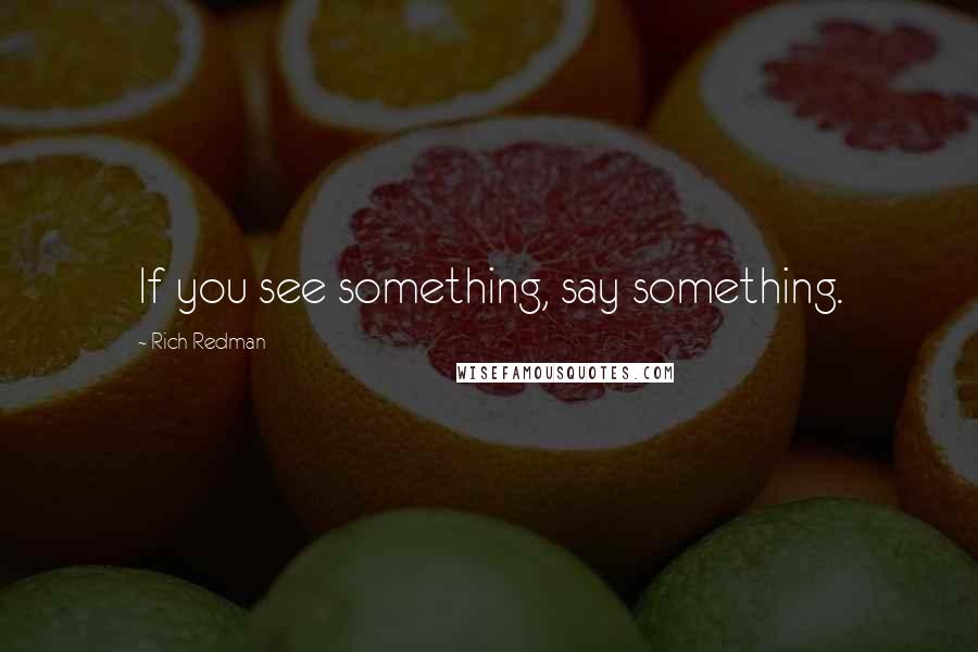 Rich Redman Quotes: If you see something, say something.