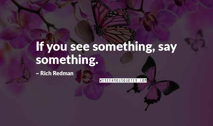 Rich Redman Quotes: If you see something, say something.