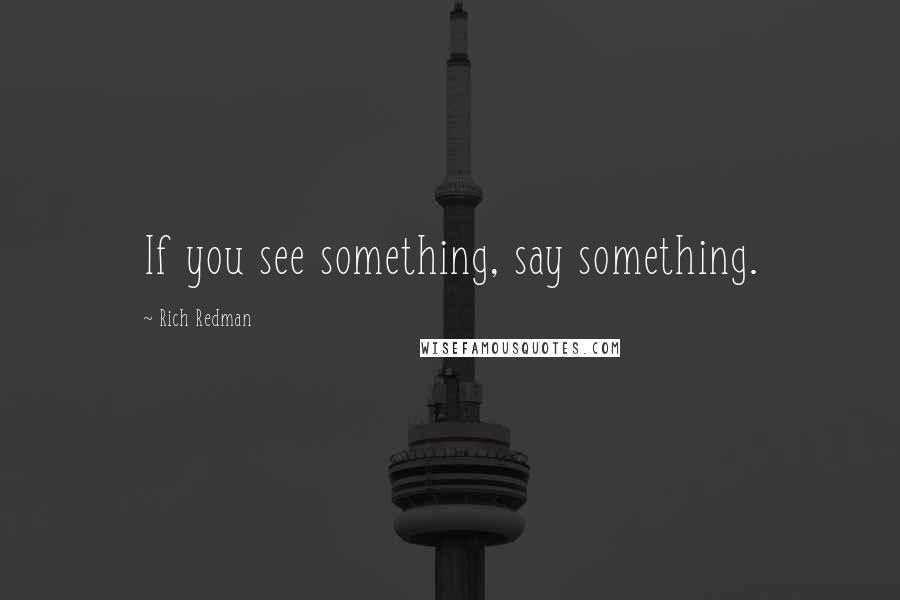 Rich Redman Quotes: If you see something, say something.