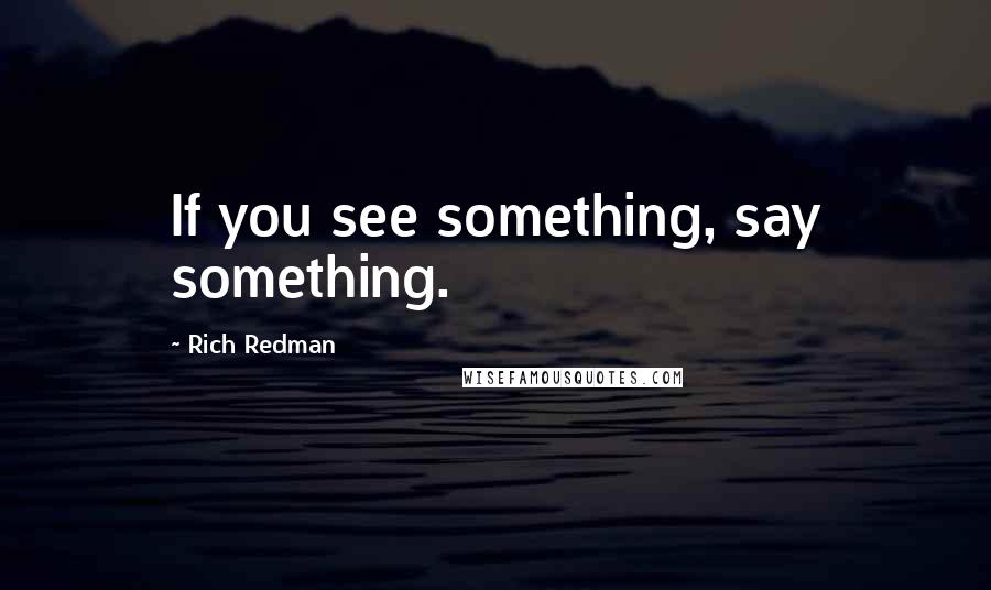 Rich Redman Quotes: If you see something, say something.