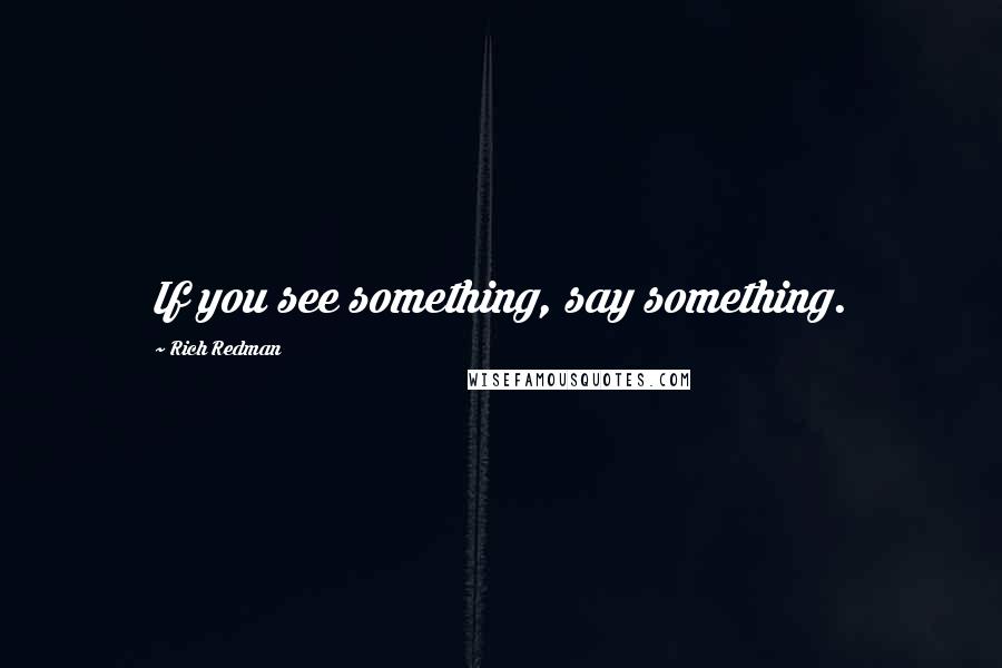 Rich Redman Quotes: If you see something, say something.