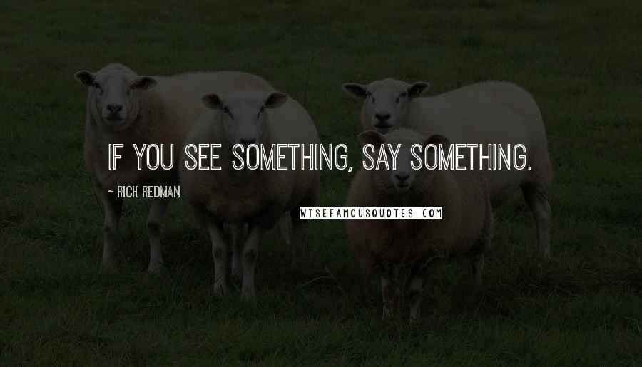 Rich Redman Quotes: If you see something, say something.