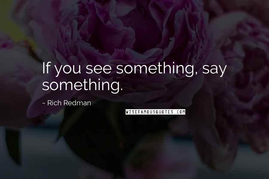 Rich Redman Quotes: If you see something, say something.
