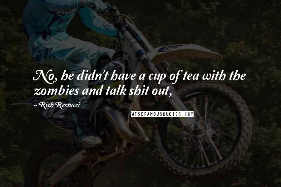 Rich Restucci Quotes: No, he didn't have a cup of tea with the zombies and talk shit out,