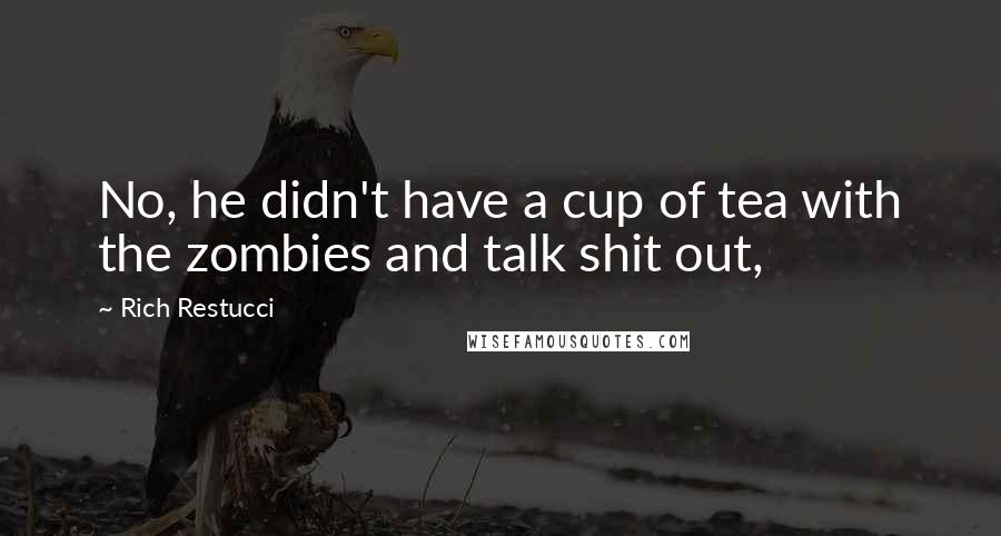 Rich Restucci Quotes: No, he didn't have a cup of tea with the zombies and talk shit out,