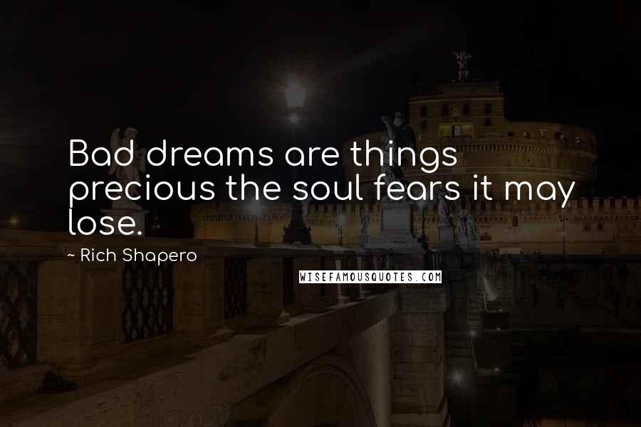 Rich Shapero Quotes: Bad dreams are things precious the soul fears it may lose.
