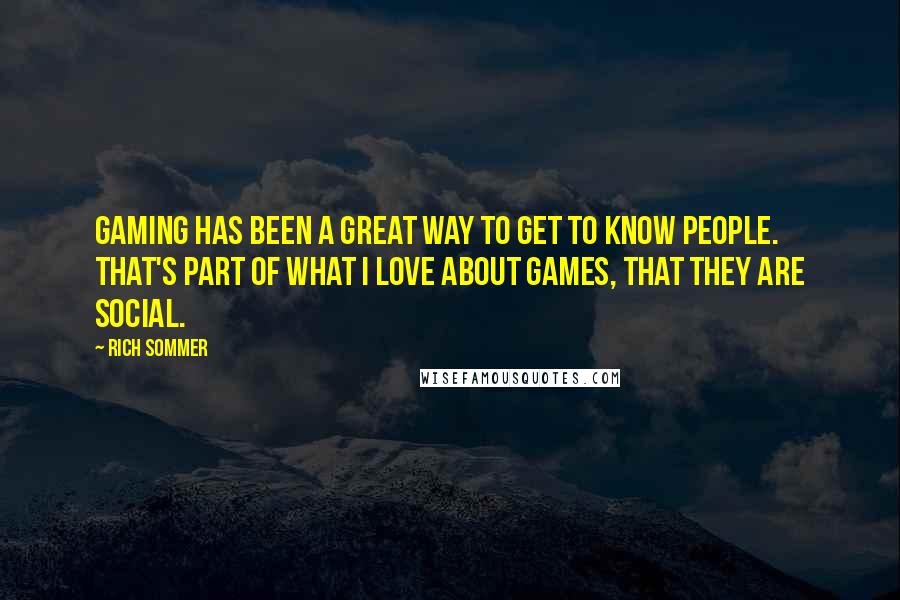 Rich Sommer Quotes: Gaming has been a great way to get to know people. That's part of what I love about games, that they are social.