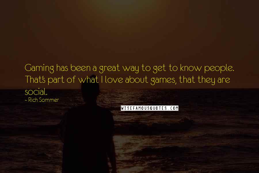 Rich Sommer Quotes: Gaming has been a great way to get to know people. That's part of what I love about games, that they are social.