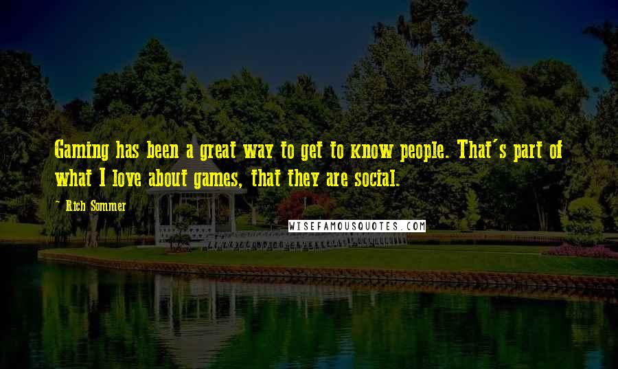 Rich Sommer Quotes: Gaming has been a great way to get to know people. That's part of what I love about games, that they are social.