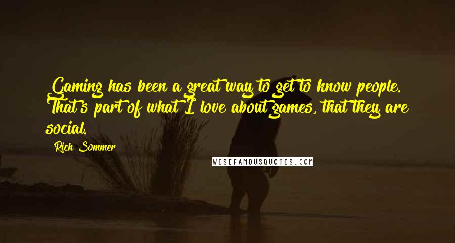 Rich Sommer Quotes: Gaming has been a great way to get to know people. That's part of what I love about games, that they are social.