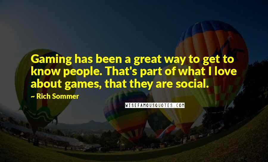 Rich Sommer Quotes: Gaming has been a great way to get to know people. That's part of what I love about games, that they are social.