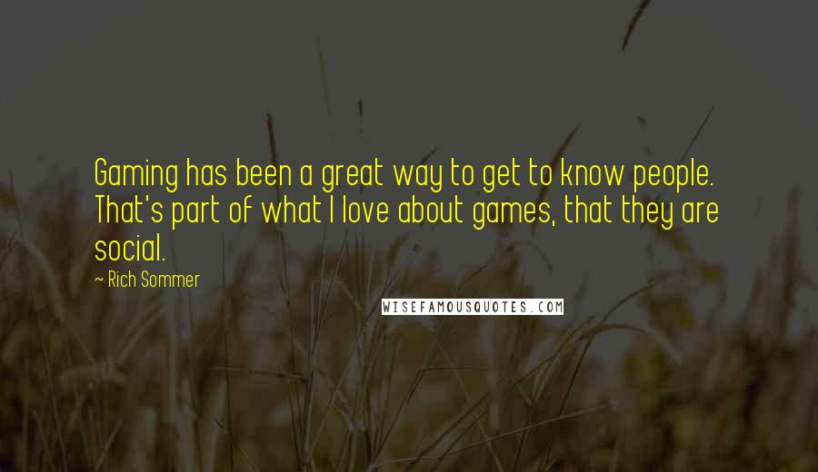Rich Sommer Quotes: Gaming has been a great way to get to know people. That's part of what I love about games, that they are social.