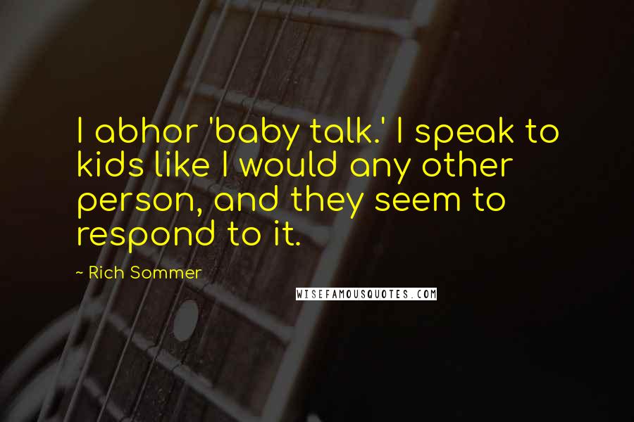 Rich Sommer Quotes: I abhor 'baby talk.' I speak to kids like I would any other person, and they seem to respond to it.