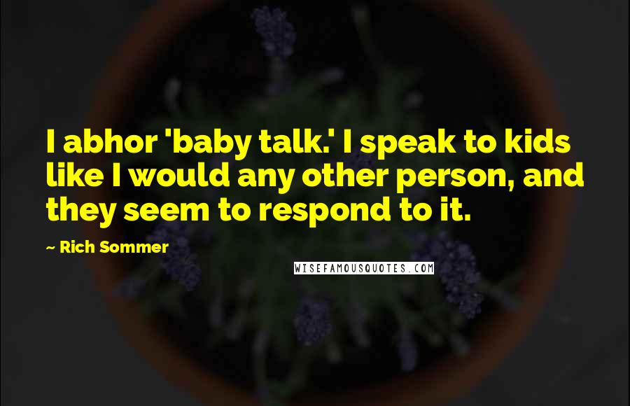 Rich Sommer Quotes: I abhor 'baby talk.' I speak to kids like I would any other person, and they seem to respond to it.