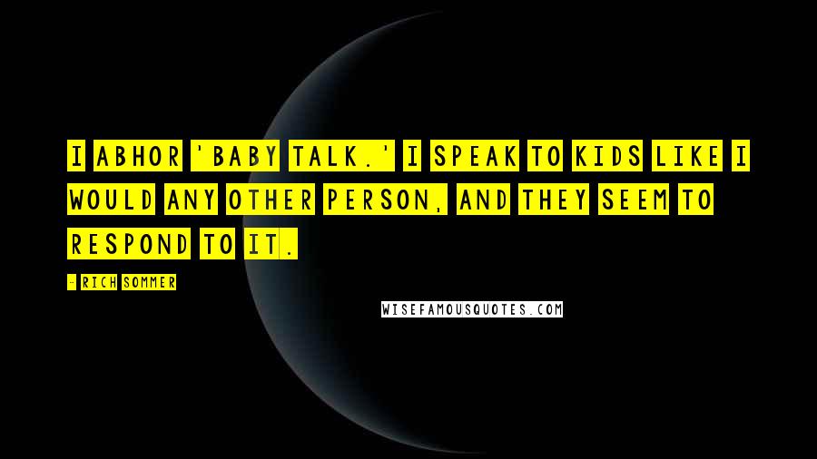 Rich Sommer Quotes: I abhor 'baby talk.' I speak to kids like I would any other person, and they seem to respond to it.