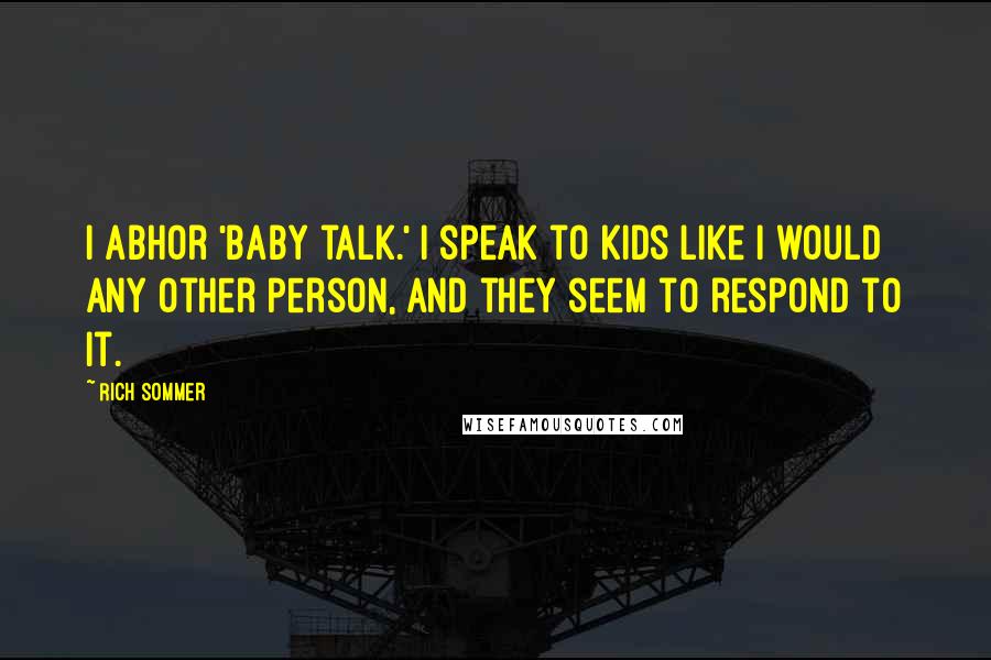 Rich Sommer Quotes: I abhor 'baby talk.' I speak to kids like I would any other person, and they seem to respond to it.