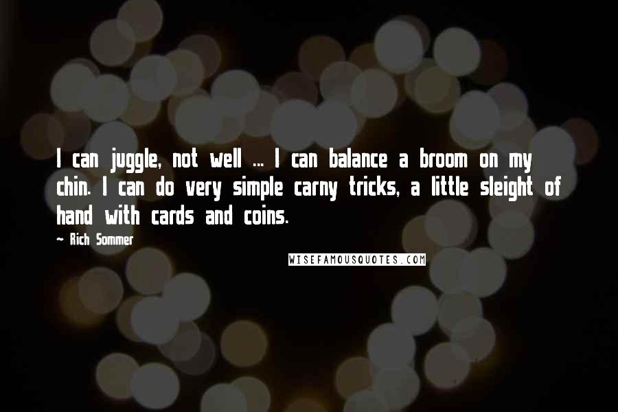 Rich Sommer Quotes: I can juggle, not well ... I can balance a broom on my chin. I can do very simple carny tricks, a little sleight of hand with cards and coins.