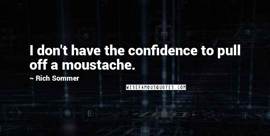 Rich Sommer Quotes: I don't have the confidence to pull off a moustache.