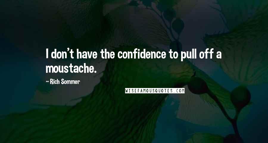 Rich Sommer Quotes: I don't have the confidence to pull off a moustache.