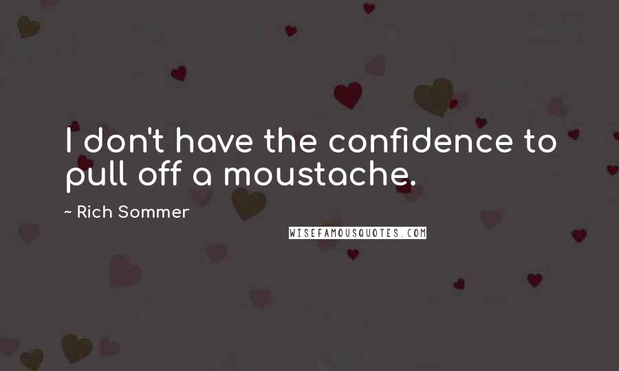 Rich Sommer Quotes: I don't have the confidence to pull off a moustache.