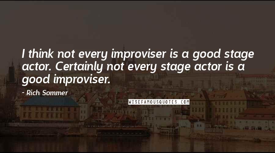 Rich Sommer Quotes: I think not every improviser is a good stage actor. Certainly not every stage actor is a good improviser.
