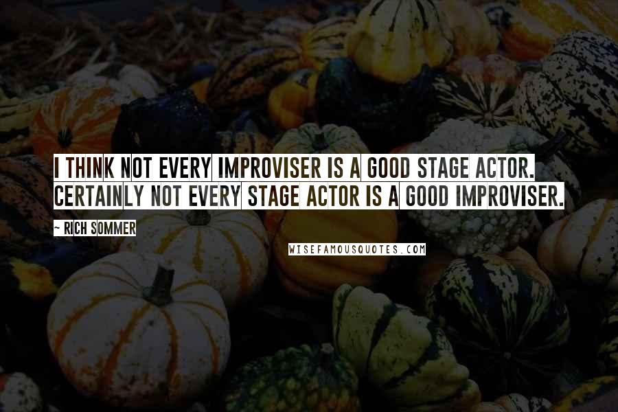 Rich Sommer Quotes: I think not every improviser is a good stage actor. Certainly not every stage actor is a good improviser.